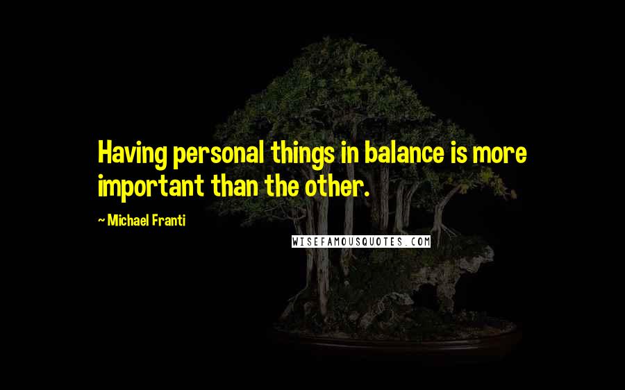 Michael Franti Quotes: Having personal things in balance is more important than the other.