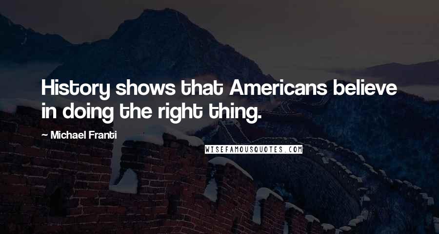 Michael Franti Quotes: History shows that Americans believe in doing the right thing.