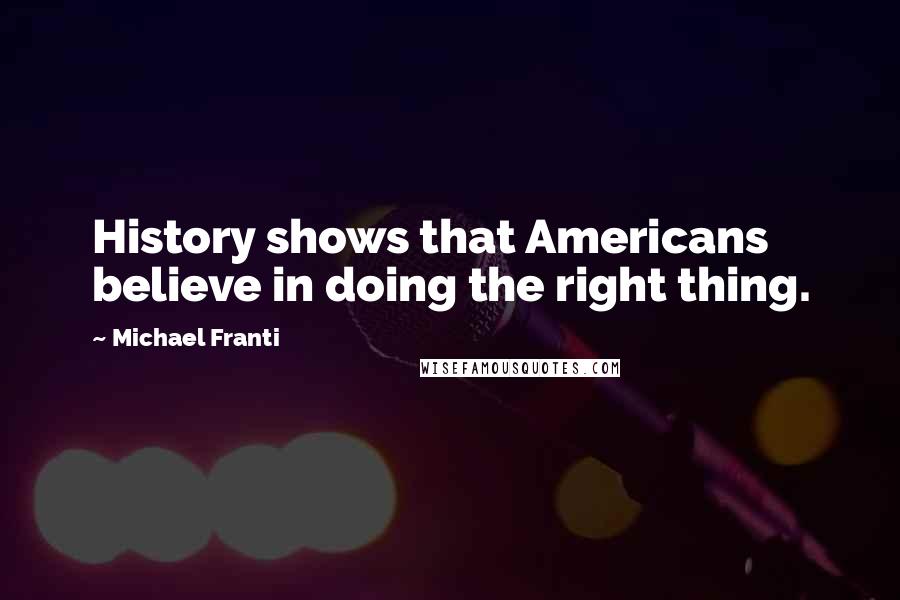 Michael Franti Quotes: History shows that Americans believe in doing the right thing.