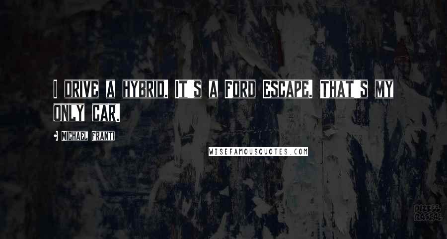 Michael Franti Quotes: I drive a hybrid. It's a Ford Escape. That's my only car.