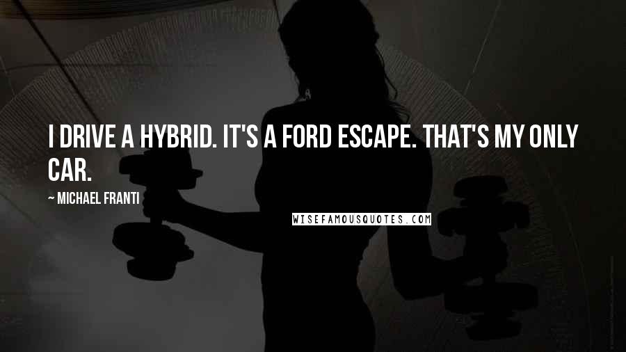 Michael Franti Quotes: I drive a hybrid. It's a Ford Escape. That's my only car.