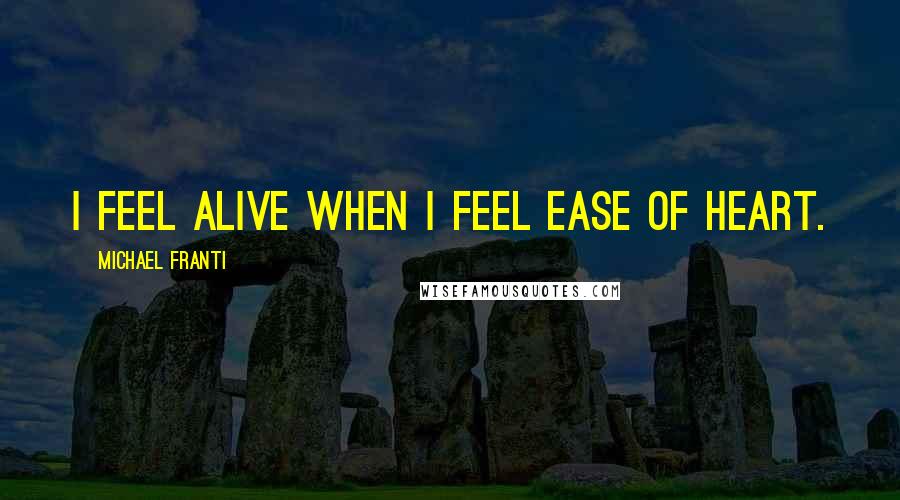 Michael Franti Quotes: I feel alive when I feel ease of heart.