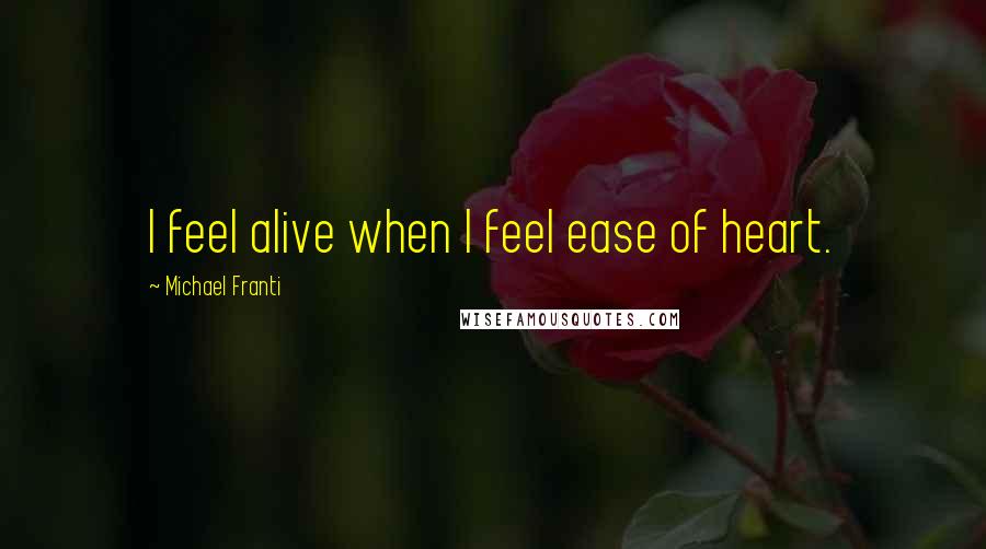 Michael Franti Quotes: I feel alive when I feel ease of heart.