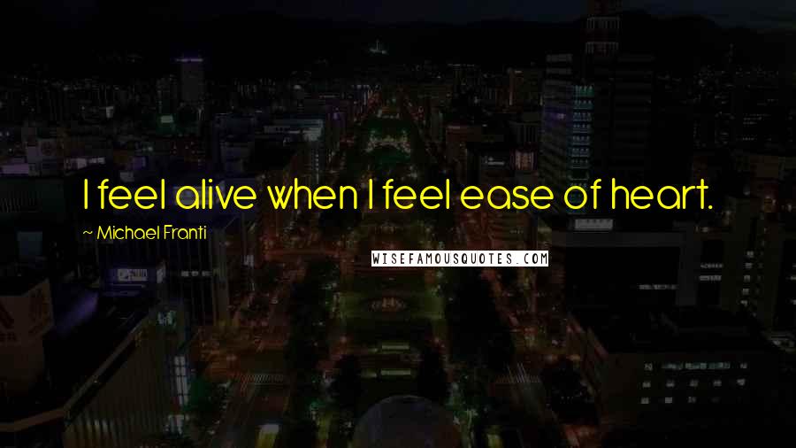 Michael Franti Quotes: I feel alive when I feel ease of heart.