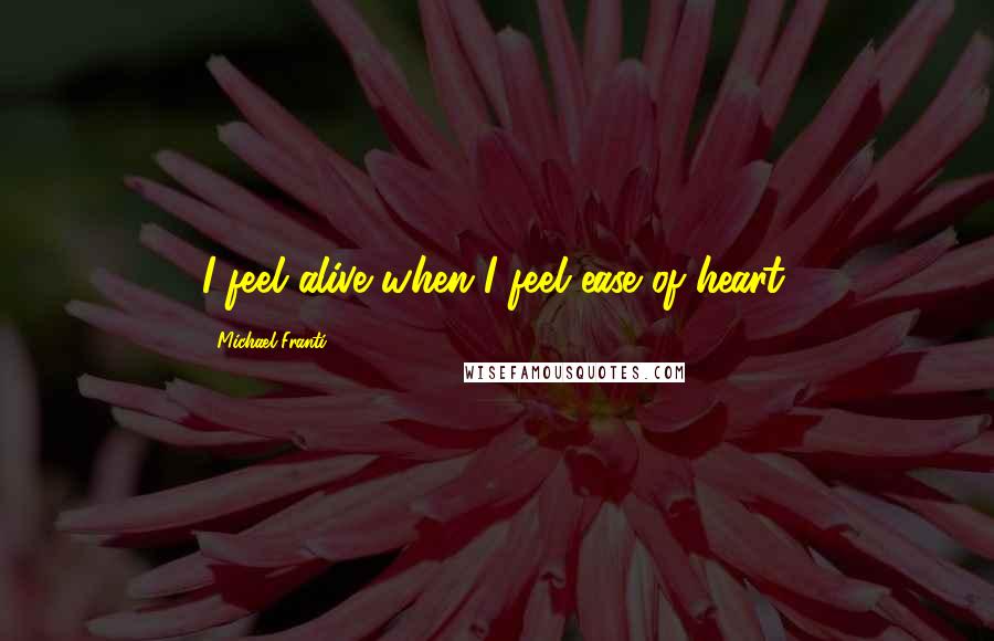 Michael Franti Quotes: I feel alive when I feel ease of heart.