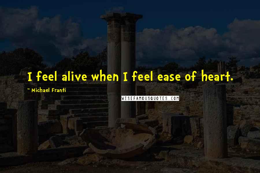 Michael Franti Quotes: I feel alive when I feel ease of heart.