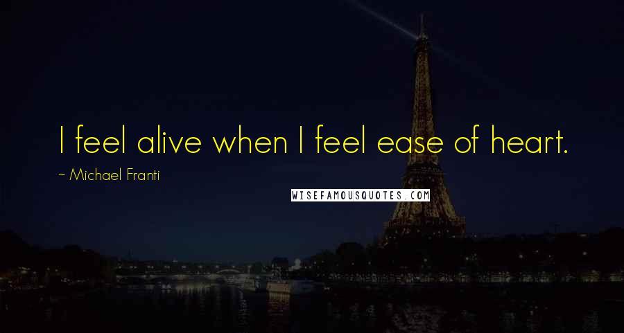Michael Franti Quotes: I feel alive when I feel ease of heart.