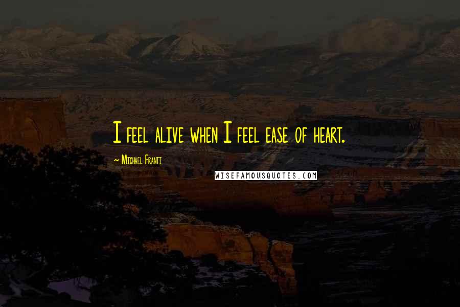 Michael Franti Quotes: I feel alive when I feel ease of heart.