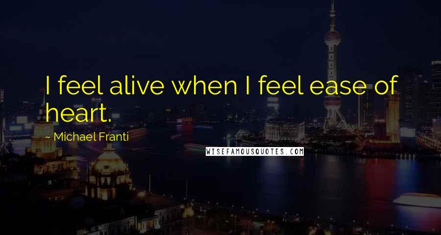 Michael Franti Quotes: I feel alive when I feel ease of heart.