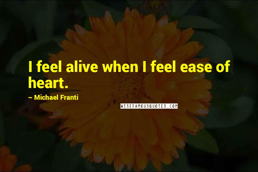 Michael Franti Quotes: I feel alive when I feel ease of heart.