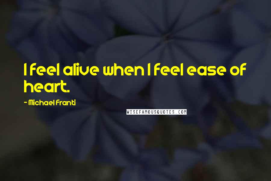 Michael Franti Quotes: I feel alive when I feel ease of heart.