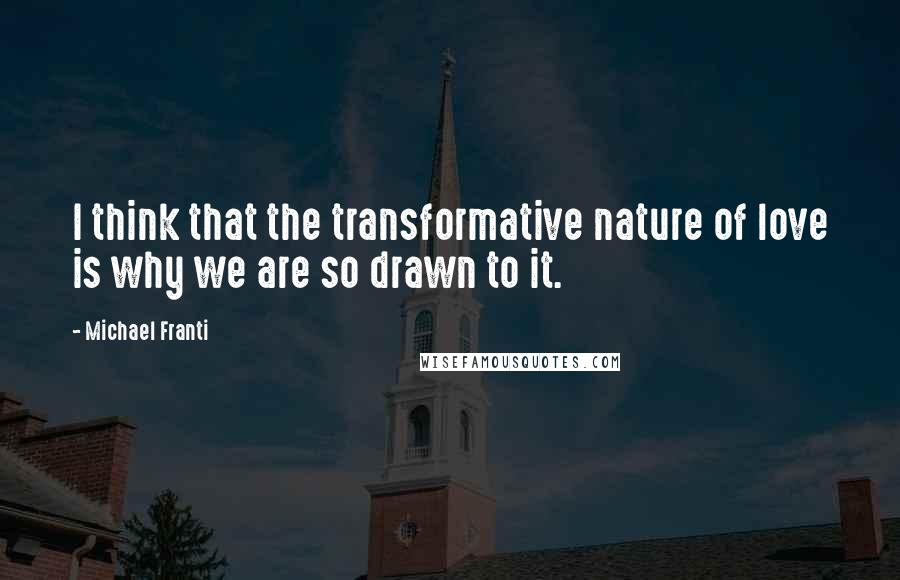 Michael Franti Quotes: I think that the transformative nature of love is why we are so drawn to it.