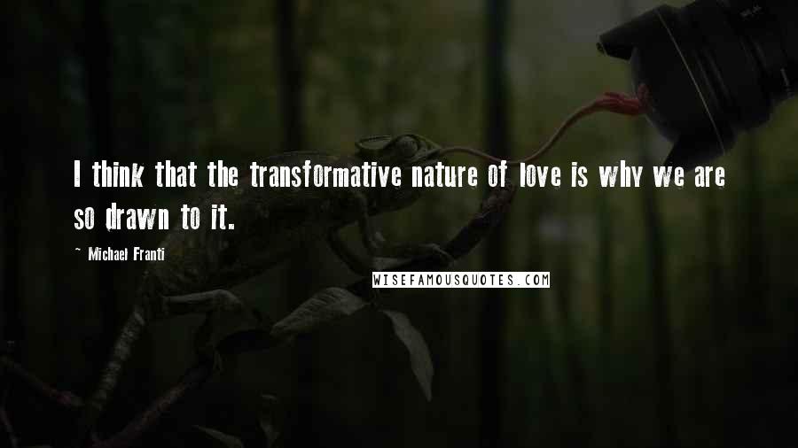 Michael Franti Quotes: I think that the transformative nature of love is why we are so drawn to it.