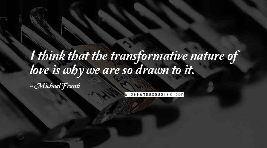 Michael Franti Quotes: I think that the transformative nature of love is why we are so drawn to it.