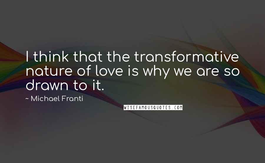 Michael Franti Quotes: I think that the transformative nature of love is why we are so drawn to it.