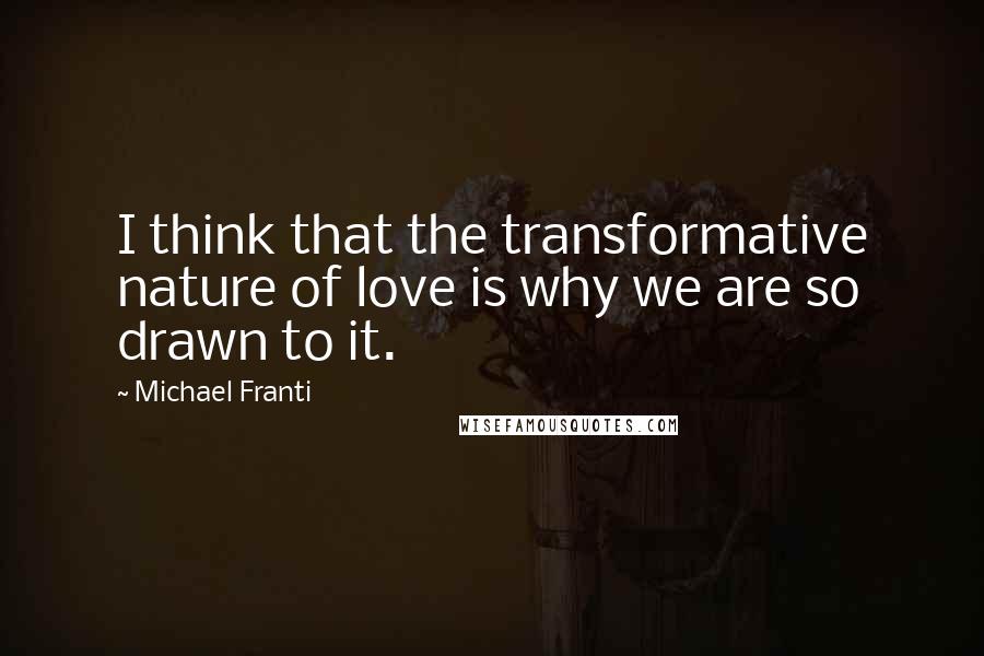 Michael Franti Quotes: I think that the transformative nature of love is why we are so drawn to it.