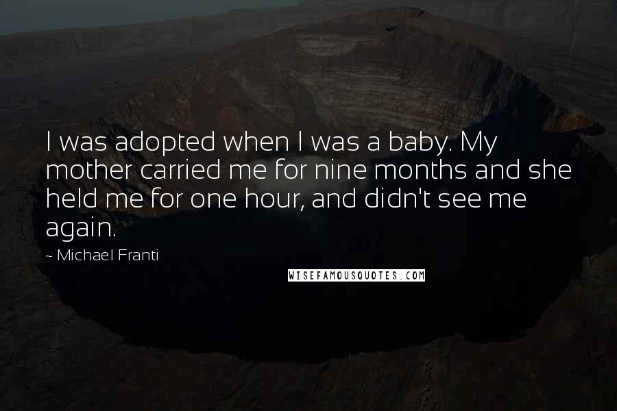 Michael Franti Quotes: I was adopted when I was a baby. My mother carried me for nine months and she held me for one hour, and didn't see me again.