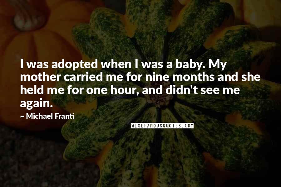 Michael Franti Quotes: I was adopted when I was a baby. My mother carried me for nine months and she held me for one hour, and didn't see me again.