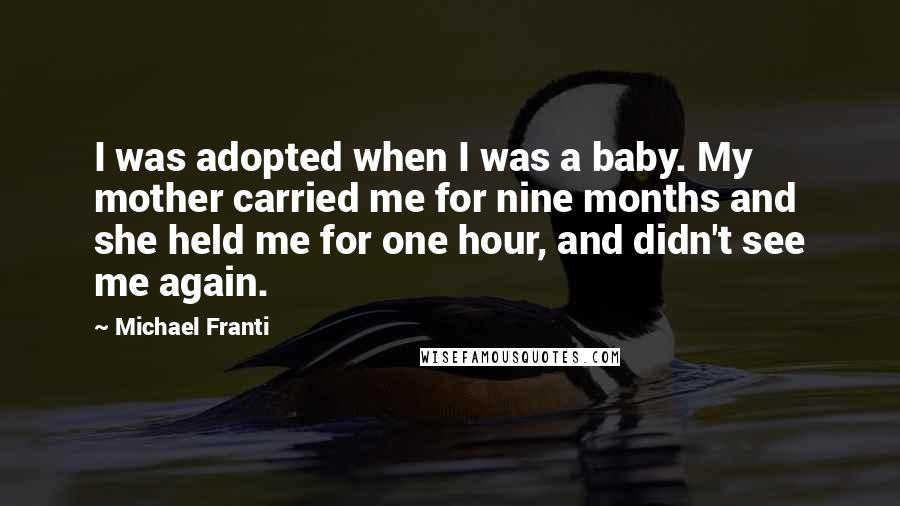 Michael Franti Quotes: I was adopted when I was a baby. My mother carried me for nine months and she held me for one hour, and didn't see me again.