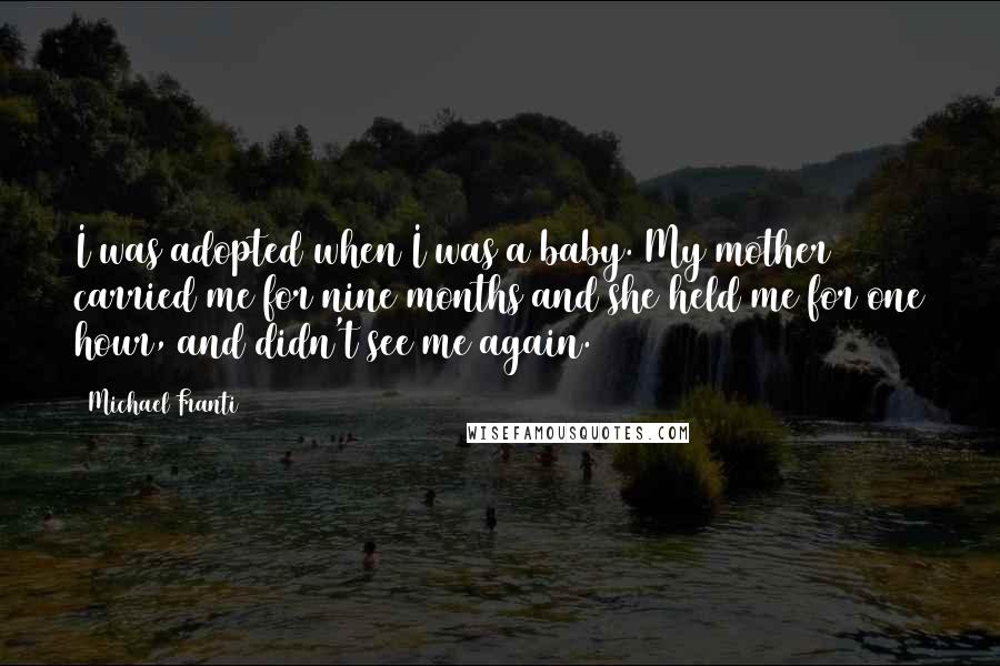 Michael Franti Quotes: I was adopted when I was a baby. My mother carried me for nine months and she held me for one hour, and didn't see me again.
