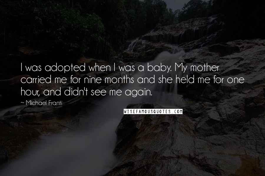 Michael Franti Quotes: I was adopted when I was a baby. My mother carried me for nine months and she held me for one hour, and didn't see me again.