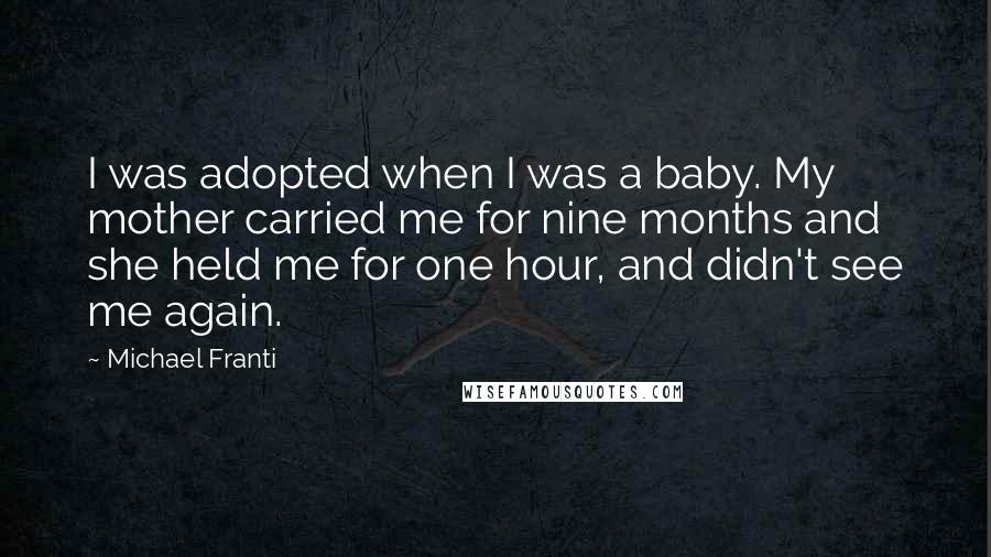 Michael Franti Quotes: I was adopted when I was a baby. My mother carried me for nine months and she held me for one hour, and didn't see me again.