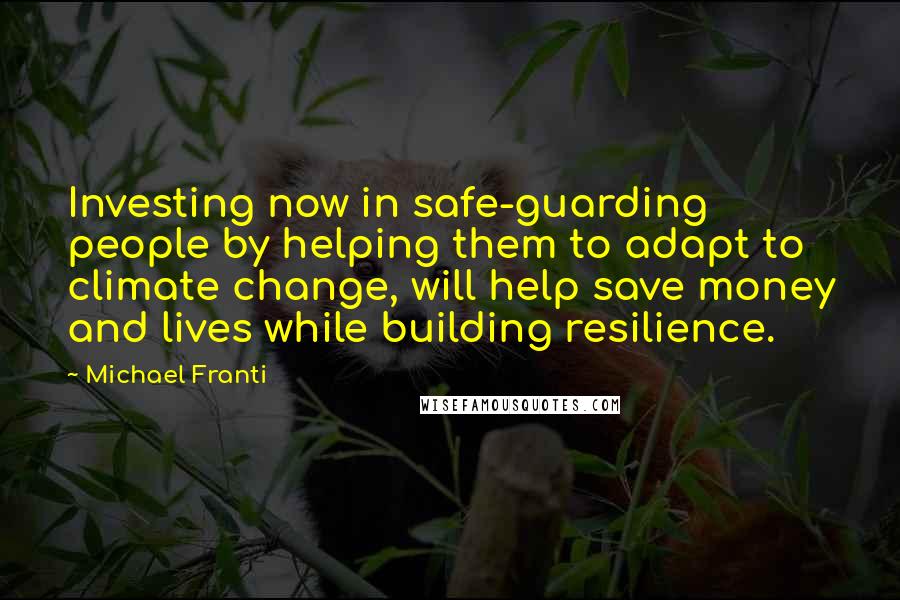 Michael Franti Quotes: Investing now in safe-guarding people by helping them to adapt to climate change, will help save money and lives while building resilience.
