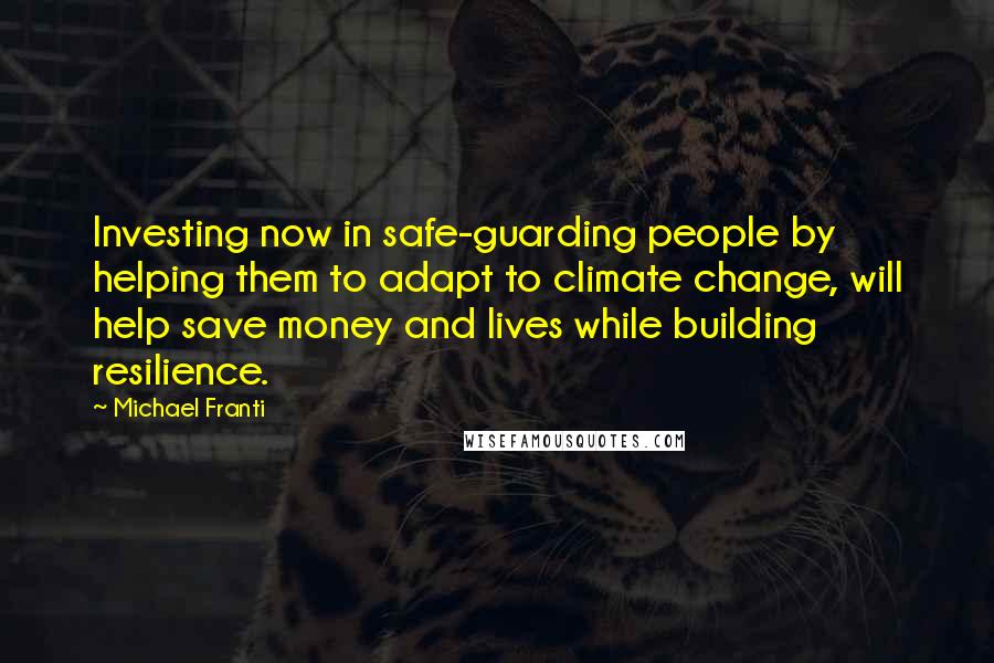 Michael Franti Quotes: Investing now in safe-guarding people by helping them to adapt to climate change, will help save money and lives while building resilience.