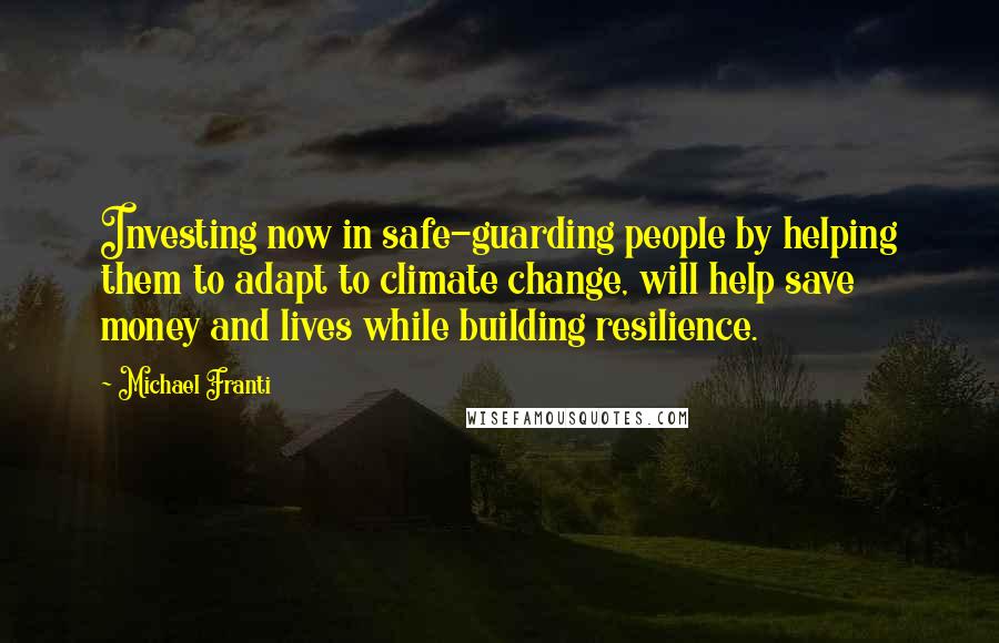 Michael Franti Quotes: Investing now in safe-guarding people by helping them to adapt to climate change, will help save money and lives while building resilience.