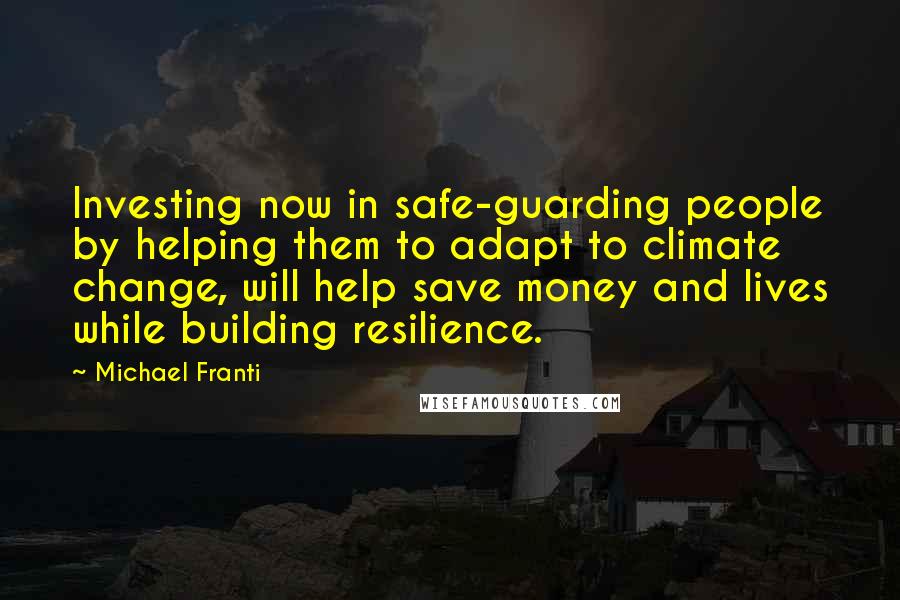 Michael Franti Quotes: Investing now in safe-guarding people by helping them to adapt to climate change, will help save money and lives while building resilience.