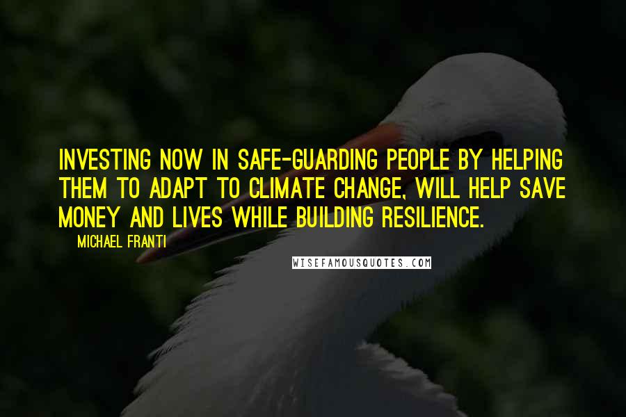 Michael Franti Quotes: Investing now in safe-guarding people by helping them to adapt to climate change, will help save money and lives while building resilience.