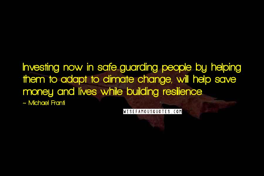 Michael Franti Quotes: Investing now in safe-guarding people by helping them to adapt to climate change, will help save money and lives while building resilience.