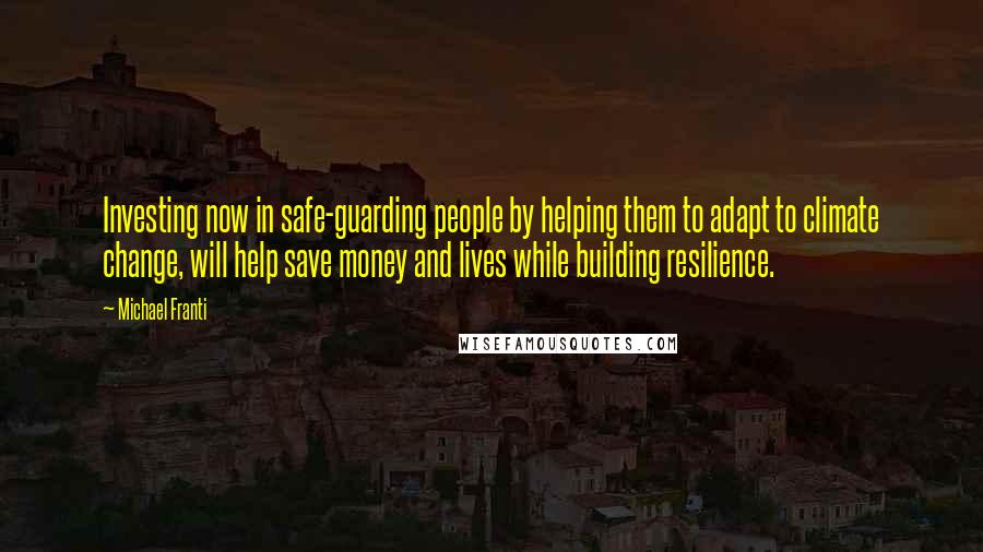 Michael Franti Quotes: Investing now in safe-guarding people by helping them to adapt to climate change, will help save money and lives while building resilience.