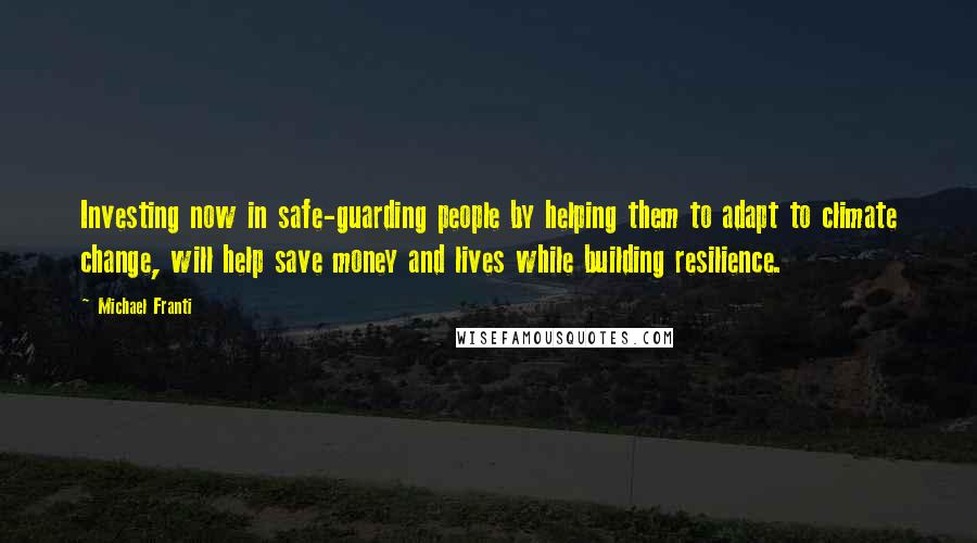 Michael Franti Quotes: Investing now in safe-guarding people by helping them to adapt to climate change, will help save money and lives while building resilience.