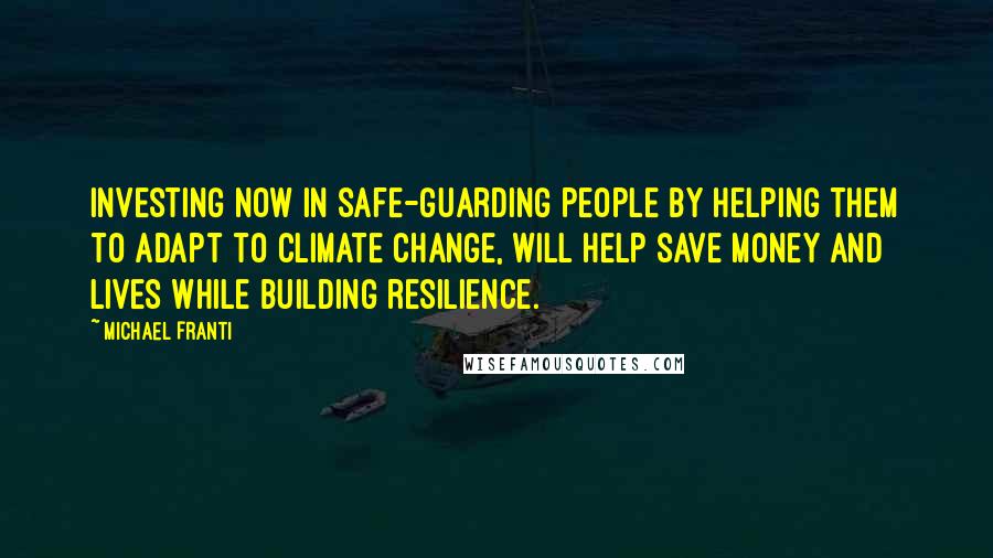 Michael Franti Quotes: Investing now in safe-guarding people by helping them to adapt to climate change, will help save money and lives while building resilience.