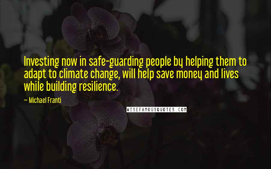 Michael Franti Quotes: Investing now in safe-guarding people by helping them to adapt to climate change, will help save money and lives while building resilience.