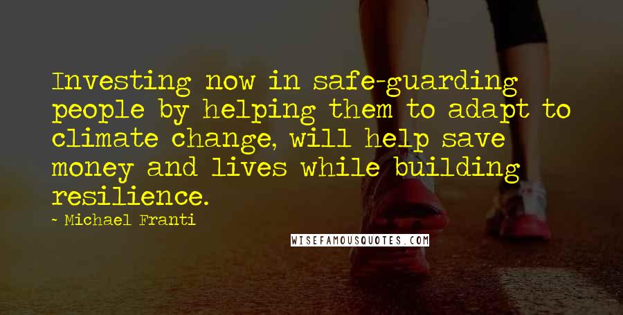 Michael Franti Quotes: Investing now in safe-guarding people by helping them to adapt to climate change, will help save money and lives while building resilience.