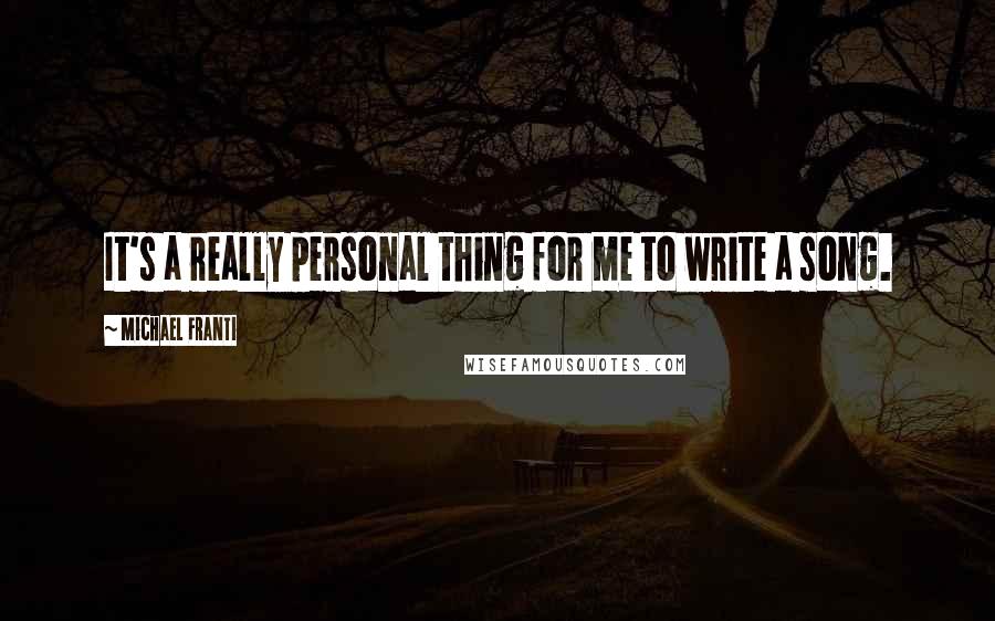 Michael Franti Quotes: It's a really personal thing for me to write a song.