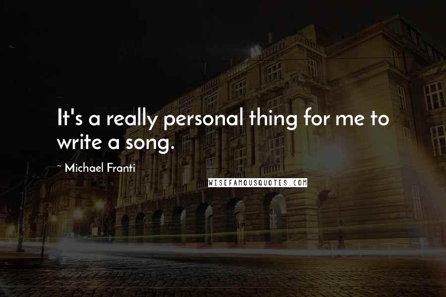 Michael Franti Quotes: It's a really personal thing for me to write a song.