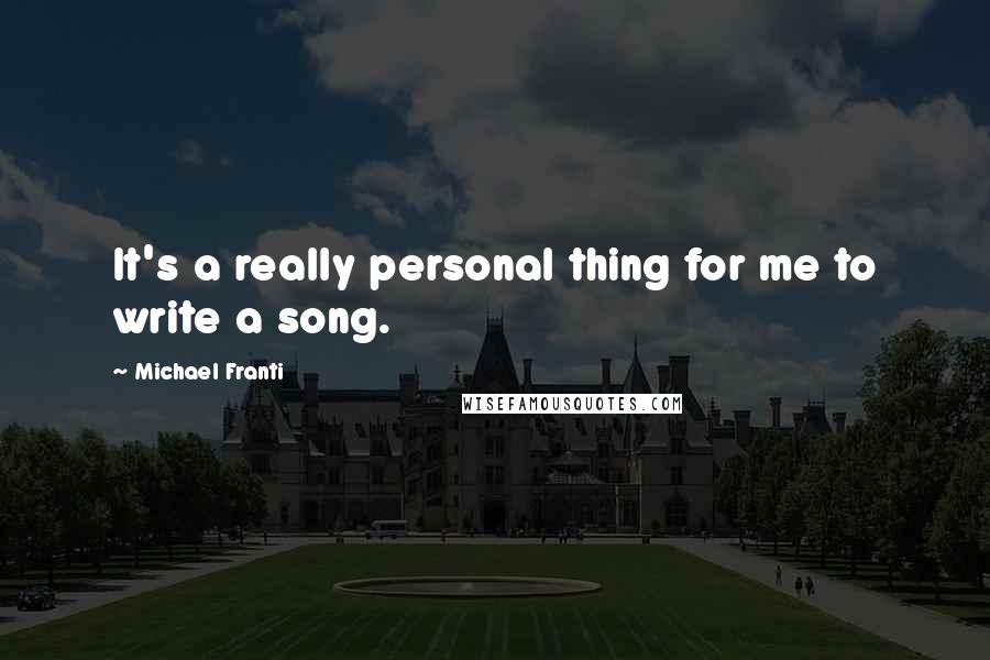 Michael Franti Quotes: It's a really personal thing for me to write a song.