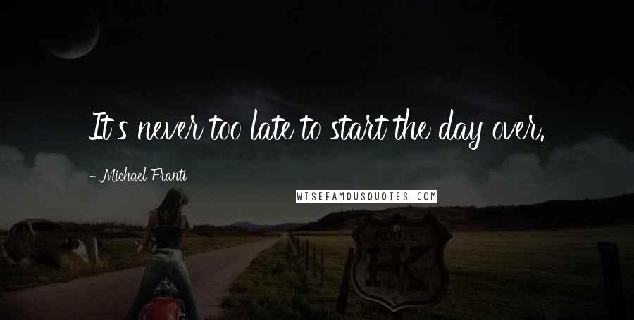 Michael Franti Quotes: It's never too late to start the day over.