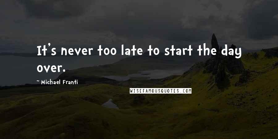 Michael Franti Quotes: It's never too late to start the day over.