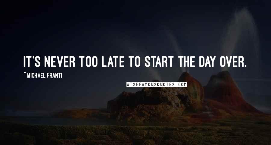 Michael Franti Quotes: It's never too late to start the day over.