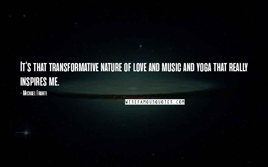 Michael Franti Quotes: It's that transformative nature of love and music and yoga that really inspires me.