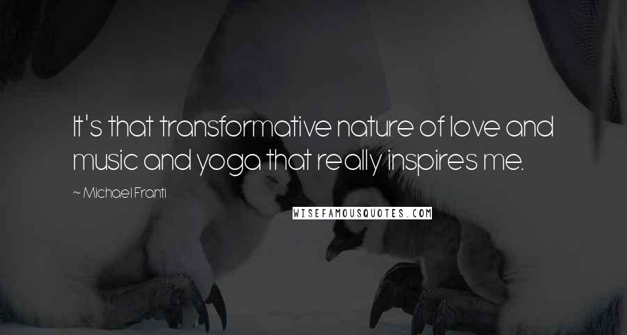 Michael Franti Quotes: It's that transformative nature of love and music and yoga that really inspires me.