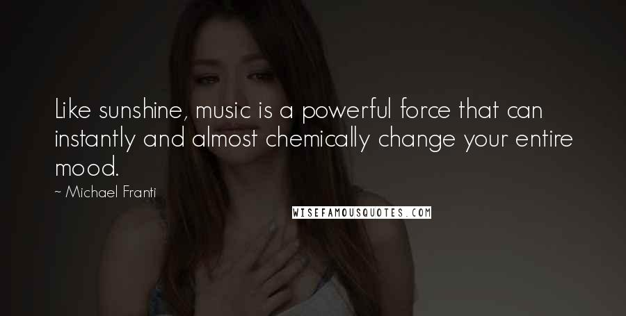 Michael Franti Quotes: Like sunshine, music is a powerful force that can instantly and almost chemically change your entire mood.