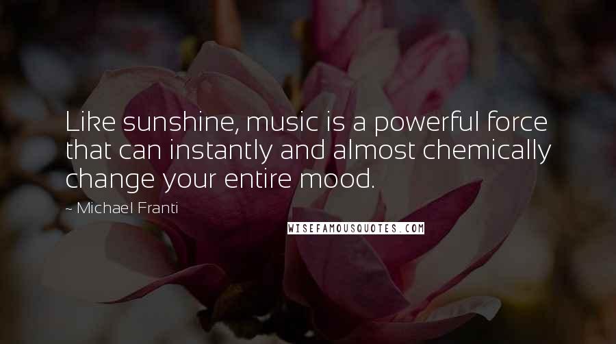 Michael Franti Quotes: Like sunshine, music is a powerful force that can instantly and almost chemically change your entire mood.