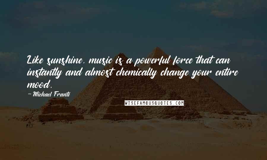 Michael Franti Quotes: Like sunshine, music is a powerful force that can instantly and almost chemically change your entire mood.