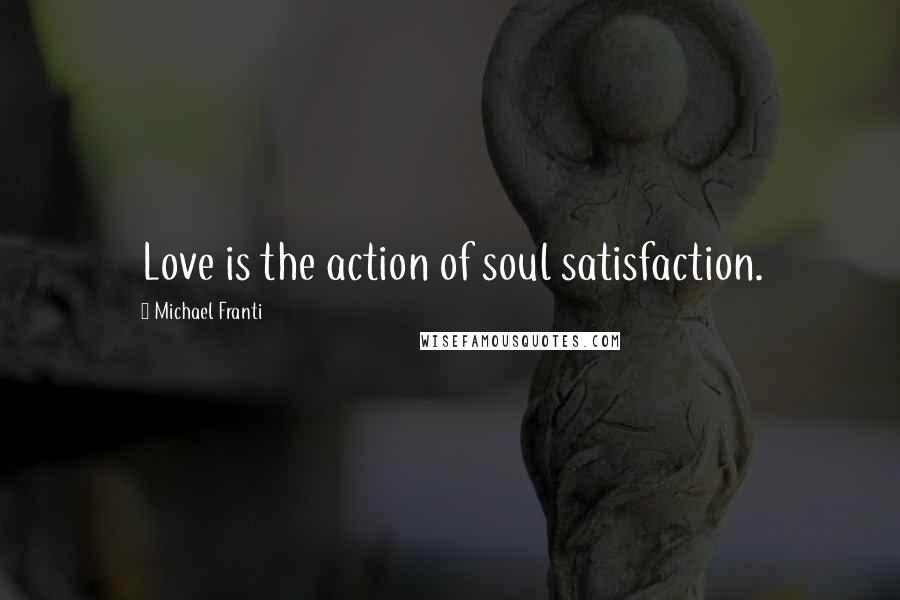 Michael Franti Quotes: Love is the action of soul satisfaction.