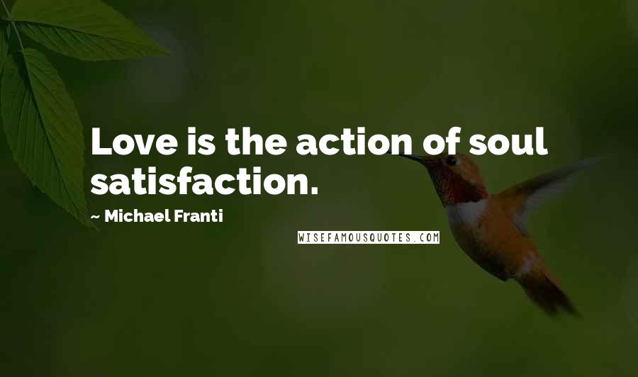 Michael Franti Quotes: Love is the action of soul satisfaction.